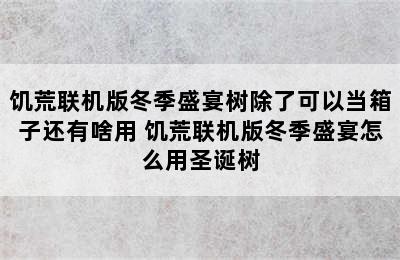 饥荒联机版冬季盛宴树除了可以当箱子还有啥用 饥荒联机版冬季盛宴怎么用圣诞树